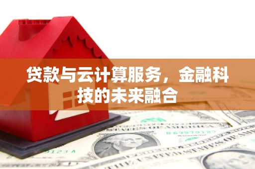 威宁贷款与云计算服务，金融科技的未来融合
