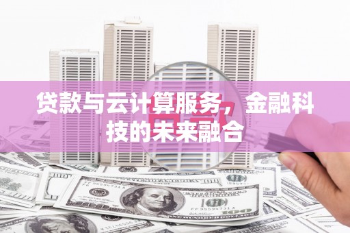 威宁贷款与云计算服务，金融科技的未来融合