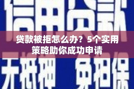 威宁贷款被拒怎么办？5个实用策略助你成功申请