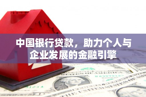 威宁中国银行贷款，助力个人与企业发展的金融引擎