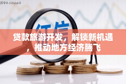 威宁贷款旅游开发，解锁新机遇，推动地方经济腾飞
