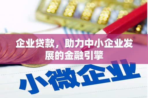 威宁企业贷款，助力中小企业发展的金融引擎