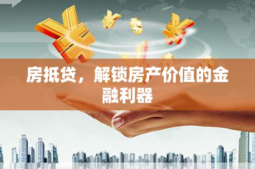 威宁房抵贷，解锁房产价值的金融利器