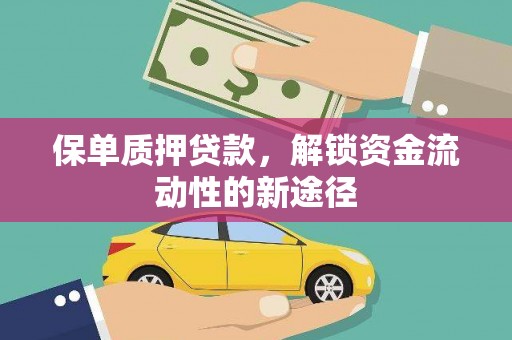 威宁保单质押贷款，解锁资金流动性的新途径