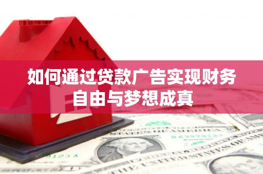 威宁如何通过贷款广告实现财务自由与梦想成真