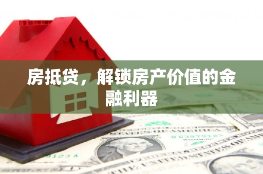 威宁房抵贷，解锁房产价值的金融利器