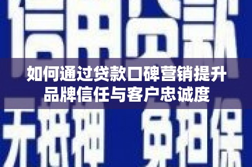 威宁如何通过贷款口碑营销提升品牌信任与客户忠诚度