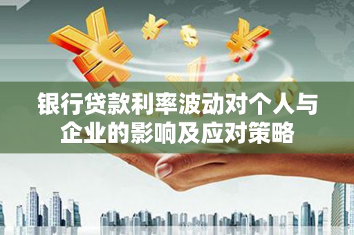 威宁银行贷款利率波动对个人与企业的影响及应对策略