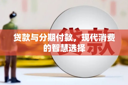 威宁贷款与分期付款，现代消费的智慧选择