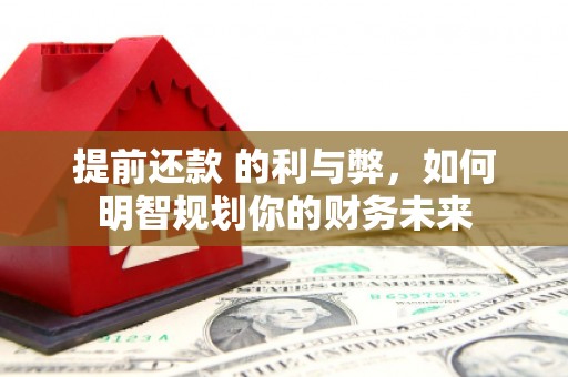 威宁提前还款 的利与弊，如何明智规划你的财务未来