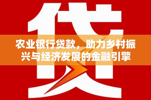 威宁农业银行贷款，助力乡村振兴与经济发展的金融引擎