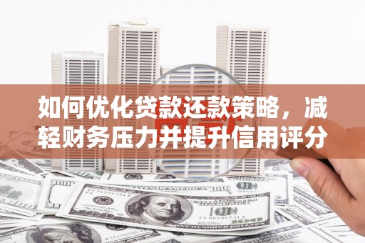 威宁如何优化贷款还款策略，减轻财务压力并提升信用评分