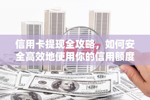 威宁信用卡提现全攻略，如何安全高效地使用你的信用额度