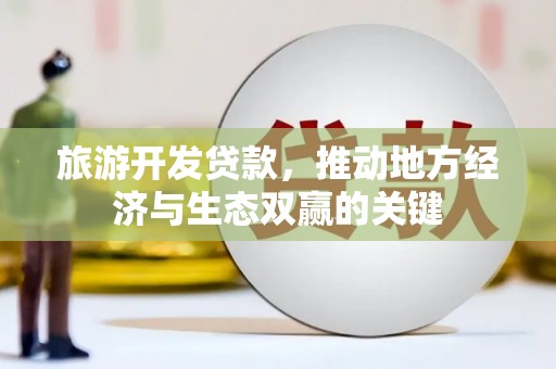 威宁旅游开发贷款，推动地方经济与生态双赢的关键