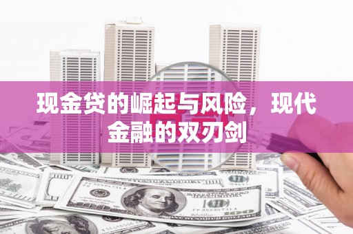 威宁现金贷的崛起与风险，现代金融的双刃剑