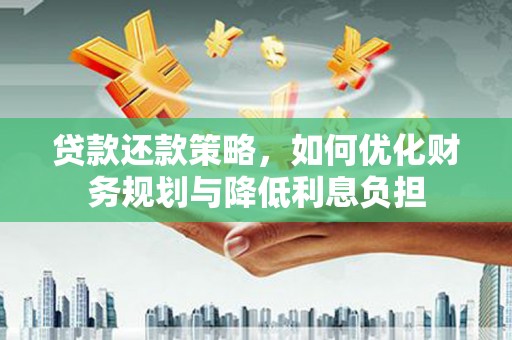 威宁贷款还款策略，如何优化财务规划与降低利息负担