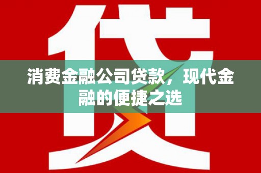 威宁消费金融公司贷款，现代金融的便捷之选