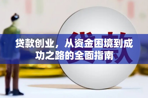 威宁贷款创业，从资金困境到成功之路的全面指南