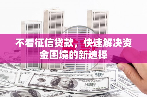威宁不看征信贷款，快速解决资金困境的新选择