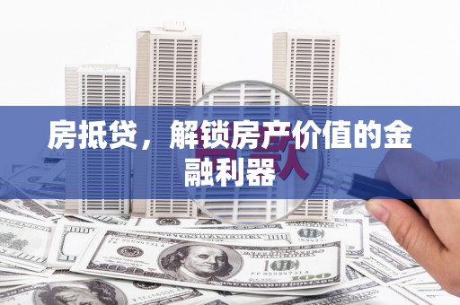 威宁房抵贷，解锁房产价值的金融利器