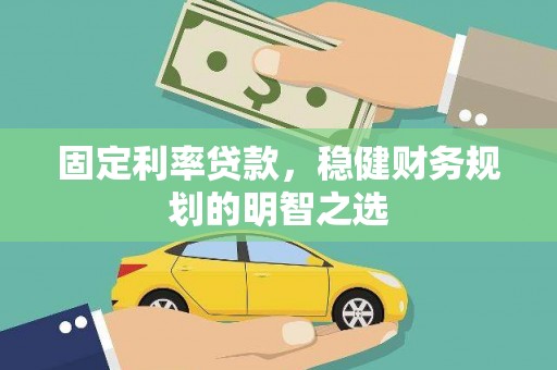 威宁固定利率贷款，稳健财务规划的明智之选
