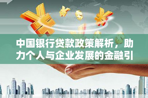 威宁中国银行贷款政策解析，助力个人与企业发展的金融引擎