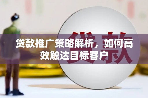 威宁贷款推广策略解析，如何高效触达目标客户