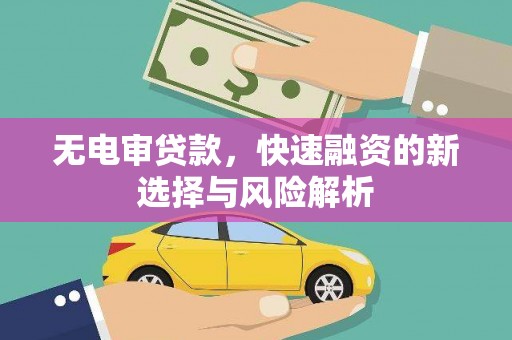 威宁无电审贷款，快速融资的新选择与风险解析