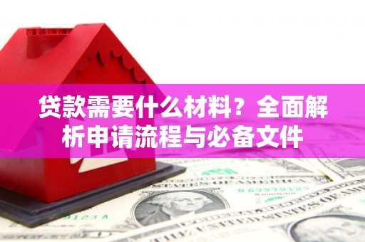 威宁贷款需要什么材料？全面解析申请流程与必备文件