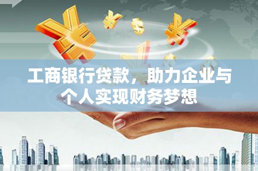 威宁工商银行贷款，助力企业与个人实现财务梦想