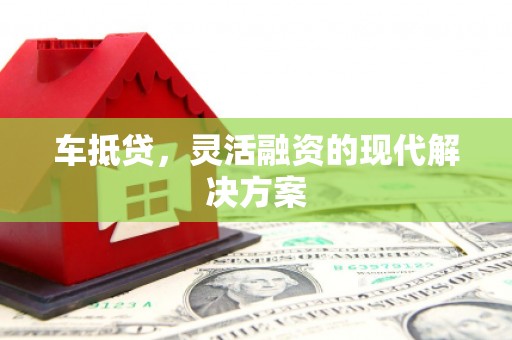 威宁车抵贷，灵活融资的现代解决方案