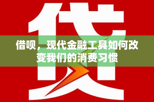 威宁借呗，现代金融工具如何改变我们的消费习惯
