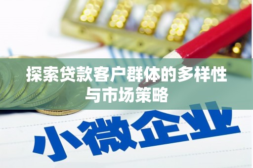 威宁探索贷款客户群体的多样性与市场策略