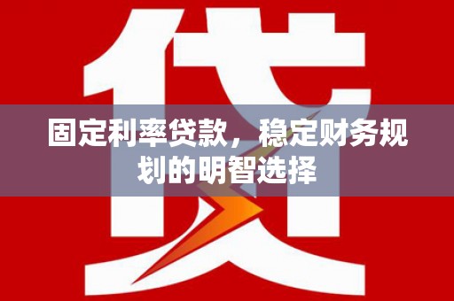 威宁固定利率贷款，稳定财务规划的明智选择