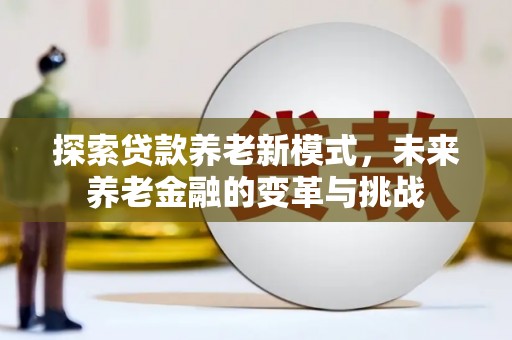 威宁探索贷款养老新模式，未来养老金融的变革与挑战