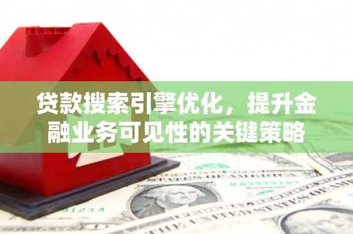 威宁贷款搜索引擎优化，提升金融业务可见性的关键策略