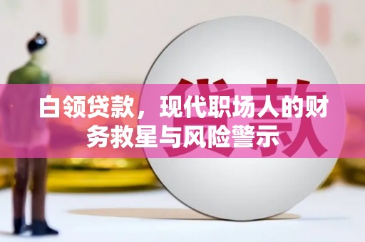 威宁白领贷款，现代职场人的财务救星与风险警示