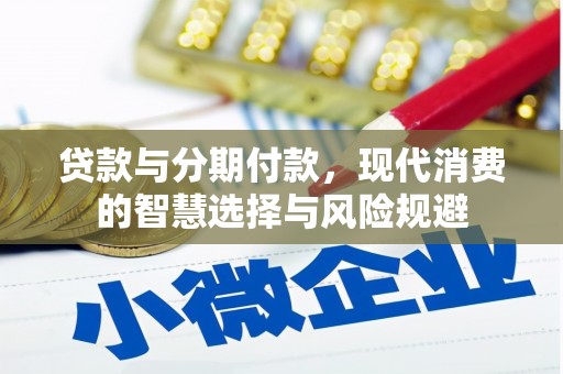 威宁贷款与分期付款，现代消费的智慧选择与风险规避