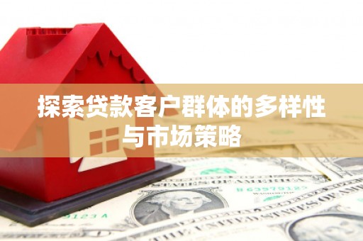 威宁探索贷款客户群体的多样性与市场策略