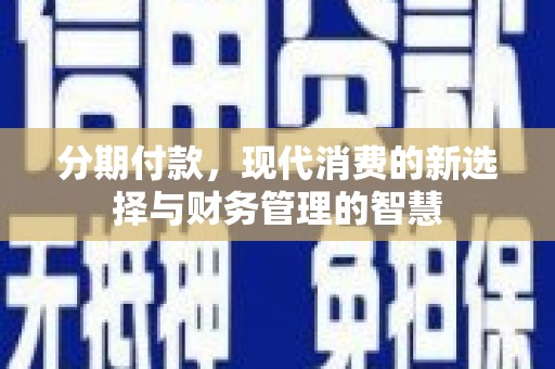 威宁分期付款，现代消费的新选择与财务管理的智慧