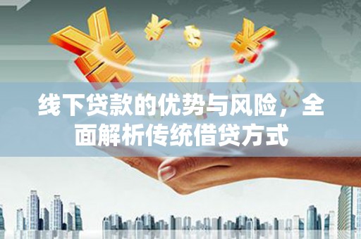 威宁线下贷款的优势与风险，全面解析传统借贷方式