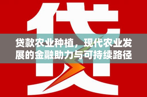 威宁贷款农业种植，现代农业发展的金融助力与可持续路径