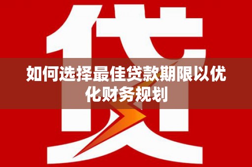 威宁如何选择最佳贷款期限以优化财务规划