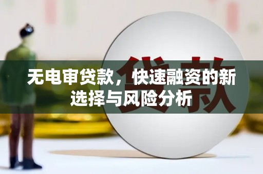 威宁无电审贷款，快速融资的新选择与风险分析