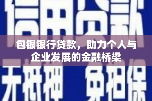 威宁包银银行贷款，助力个人与企业发展的金融桥梁