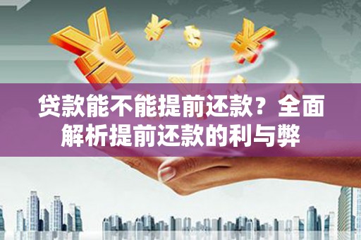 威宁贷款能不能提前还款？全面解析提前还款的利与弊