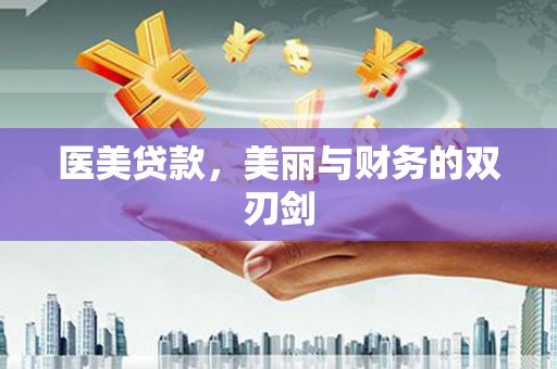 威宁医美贷款，美丽与财务的双刃剑