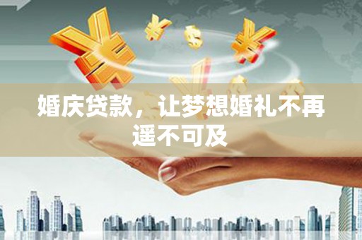 威宁婚庆贷款，让梦想婚礼不再遥不可及