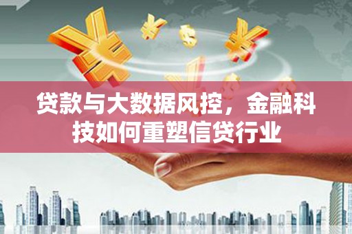 威宁贷款与大数据风控，金融科技如何重塑信贷行业