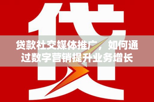 威宁贷款社交媒体推广，如何通过数字营销提升业务增长